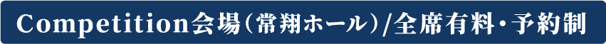 Competition会場(常翔ホール)/全席有料・予約制